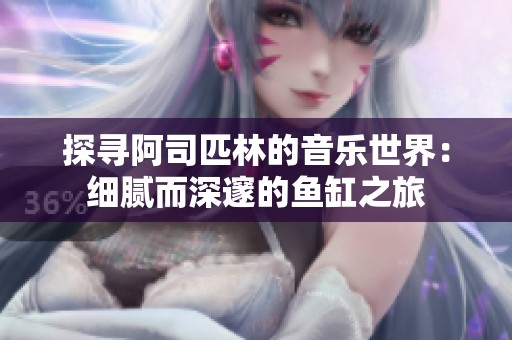 探寻阿司匹林的音乐世界：细腻而深邃的鱼缸之旅
