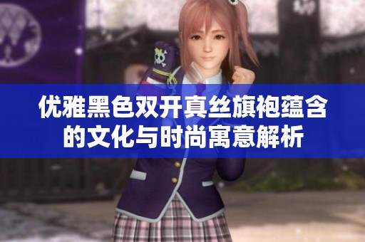 优雅黑色双开真丝旗袍蕴含的文化与时尚寓意解析