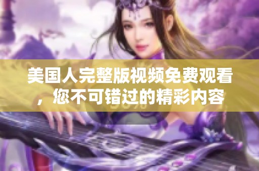 美国人完整版视频免费观看，您不可错过的精彩内容