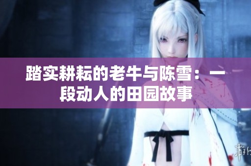 踏实耕耘的老牛与陈雪：一段动人的田园故事