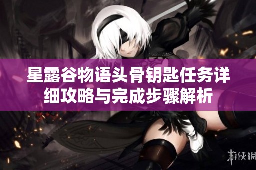 星露谷物语头骨钥匙任务详细攻略与完成步骤解析