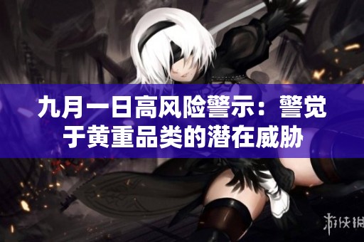 九月一日高风险警示：警觉于黄重品类的潜在威胁