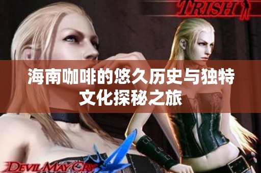 海南咖啡的悠久历史与独特文化探秘之旅