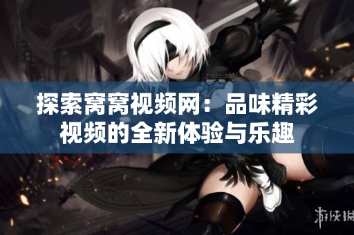 探索窝窝视频网：品味精彩视频的全新体验与乐趣
