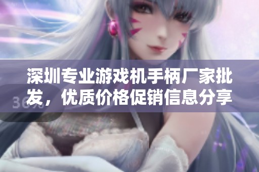 深圳专业游戏机手柄厂家批发，优质价格促销信息分享