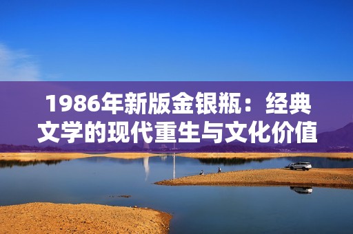 1986年新版金银瓶：经典文学的现代重生与文化价值探究