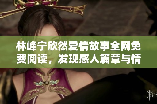 林峰宁欣然爱情故事全网免费阅读，发现感人篇章与情感纠葛