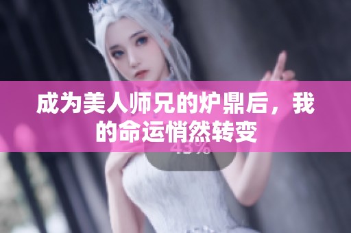 成为美人师兄的炉鼎后，我的命运悄然转变