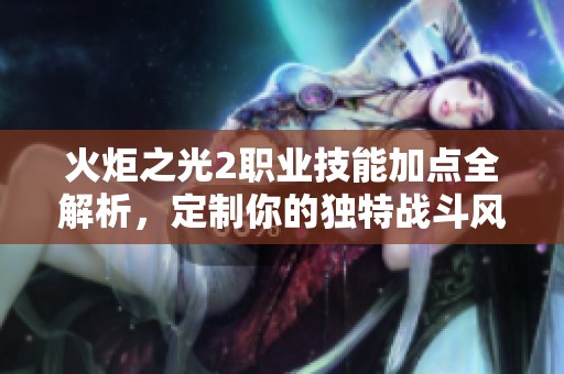 火炬之光2职业技能加点全解析，定制你的独特战斗风格