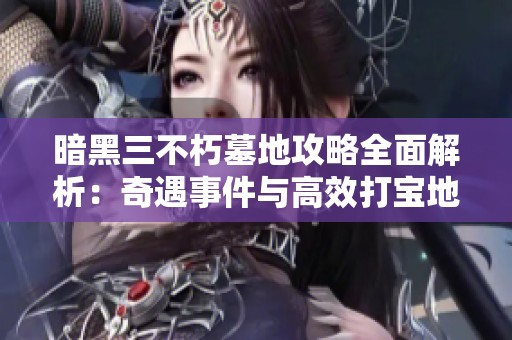 暗黑三不朽墓地攻略全面解析：奇遇事件与高效打宝地推荐