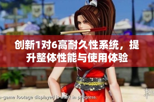 创新1对6高耐久性系统，提升整体性能与使用体验