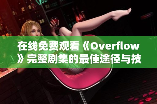 在线免费观看《Overflow》完整剧集的最佳途径与技巧