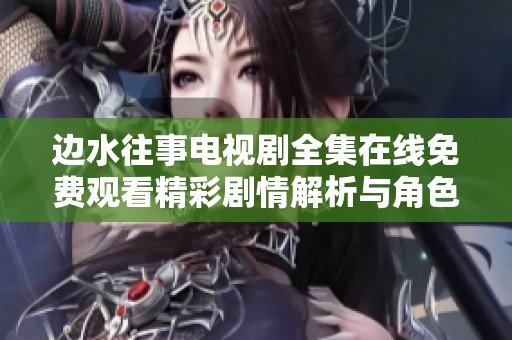 边水往事电视剧全集在线免费观看精彩剧情解析与角色分析