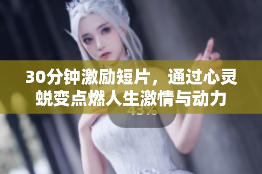 30分钟激励短片，通过心灵蜕变点燃人生激情与动力