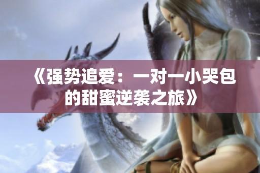 《强势追爱：一对一小哭包的甜蜜逆袭之旅》