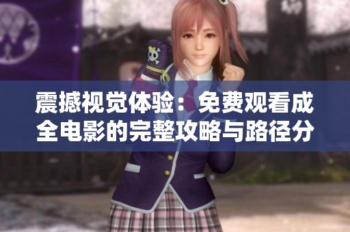 震撼视觉体验：免费观看成全电影的完整攻略与路径分享