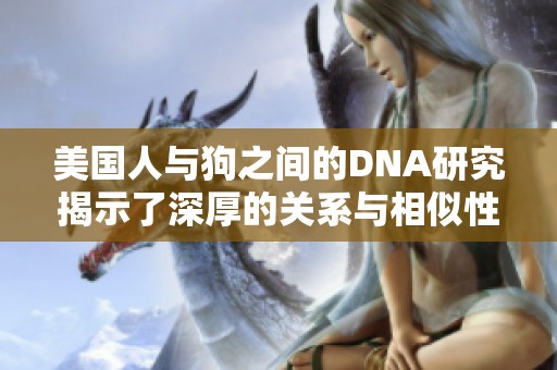 美国人与狗之间的DNA研究揭示了深厚的关系与相似性