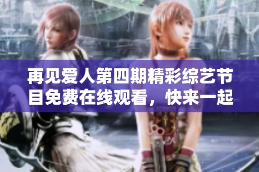再见爱人第四期精彩综艺节目免费在线观看，快来一起观看吧