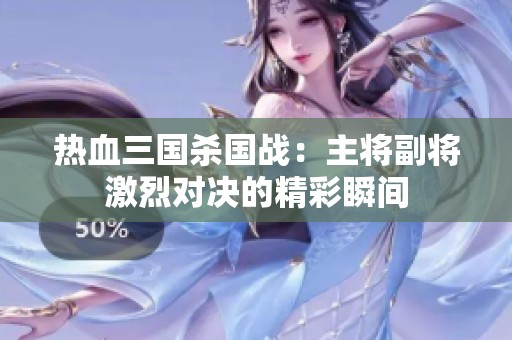 热血三国杀国战：主将副将激烈对决的精彩瞬间