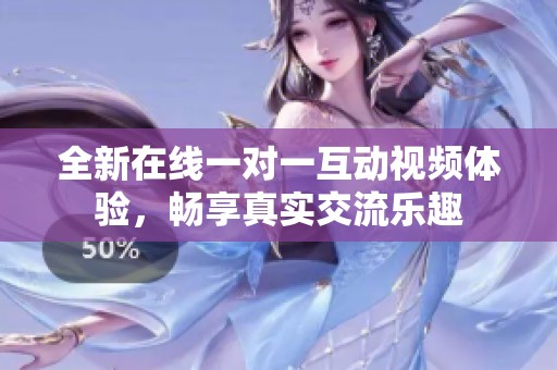 全新在线一对一互动视频体验，畅享真实交流乐趣