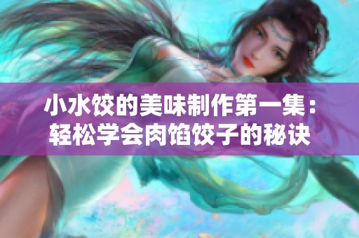 小水饺的美味制作第一集：轻松学会肉馅饺子的秘诀