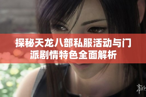 探秘天龙八部私服活动与门派剧情特色全面解析
