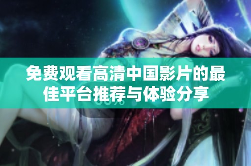 免费观看高清中国影片的最佳平台推荐与体验分享