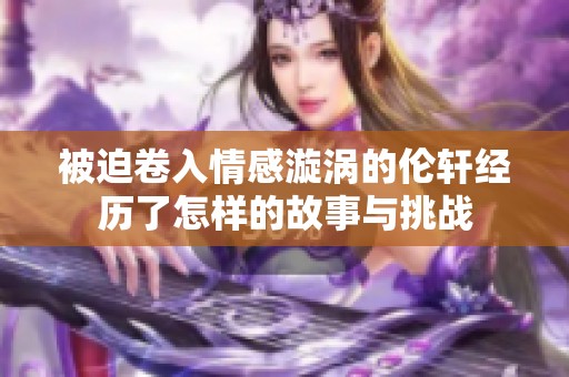被迫卷入情感漩涡的伦轩经历了怎样的故事与挑战
