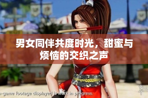 男女同伴共度时光，甜蜜与烦恼的交织之声