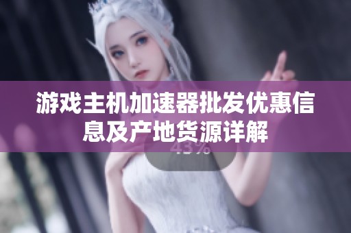 游戏主机加速器批发优惠信息及产地货源详解
