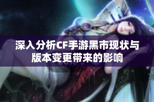 深入分析CF手游黑市现状与版本变更带来的影响