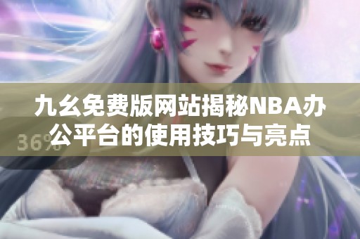 九幺免费版网站揭秘NBA办公平台的使用技巧与亮点