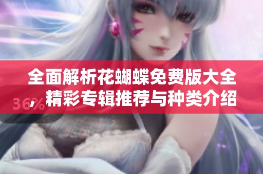 全面解析花蝴蝶免费版大全，精彩专辑推荐与种类介绍