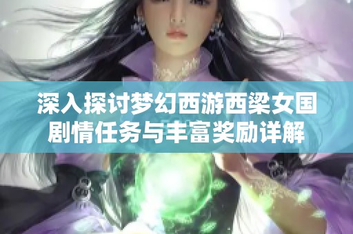 深入探讨梦幻西游西梁女国剧情任务与丰富奖励详解