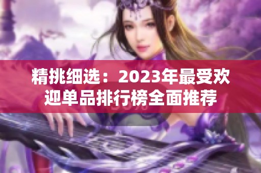精挑细选：2023年最受欢迎单品排行榜全面推荐