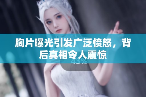 胸片曝光引发广泛愤怒，背后真相令人震惊