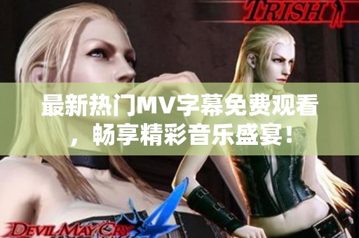 最新热门MV字幕免费观看，畅享精彩音乐盛宴！