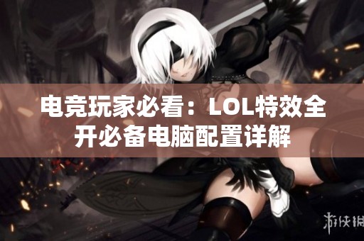 电竞玩家必看：LOL特效全开必备电脑配置详解