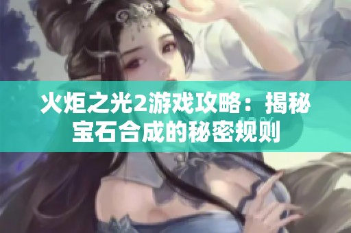 火炬之光2游戏攻略：揭秘宝石合成的秘密规则