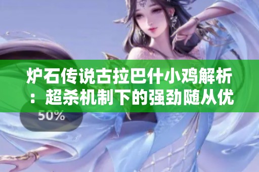 炉石传说古拉巴什小鸡解析：超杀机制下的强劲随从优势