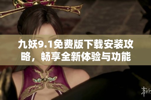 九妖9.1免费版下载安装攻略，畅享全新体验与功能
