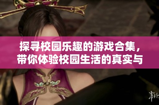 探寻校园乐趣的游戏合集，带你体验校园生活的真实与欢乐