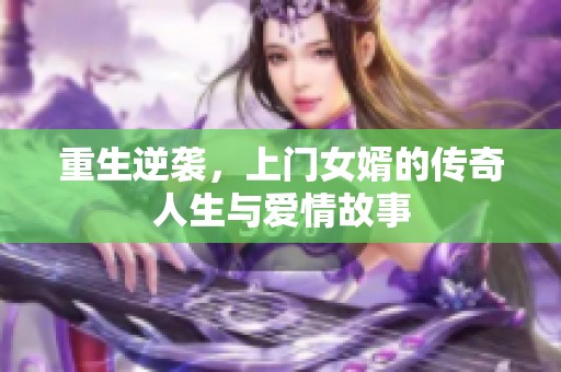 重生逆袭，上门女婿的传奇人生与爱情故事