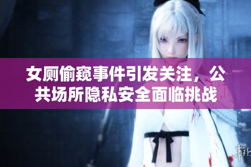 女厕偷窥事件引发关注，公共场所隐私安全面临挑战