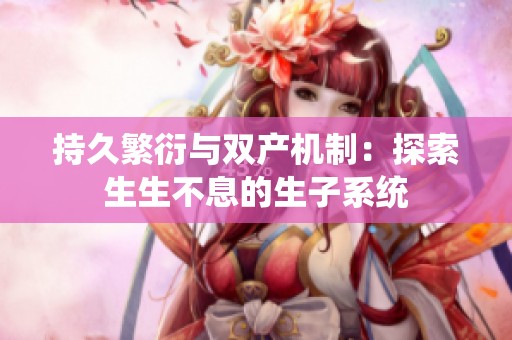 持久繁衍与双产机制：探索生生不息的生子系统