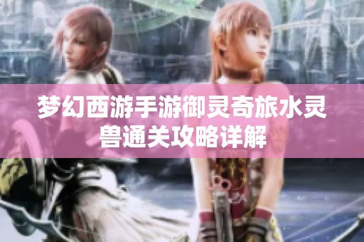 梦幻西游手游御灵奇旅水灵兽通关攻略详解