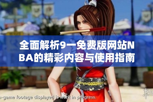 全面解析9一免费版网站NBA的精彩内容与使用指南