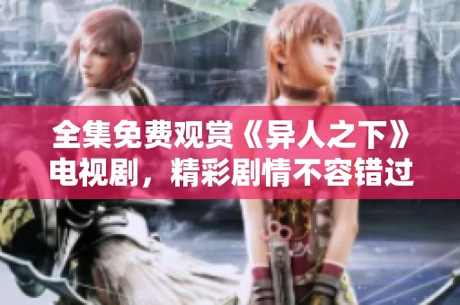 全集免费观赏《异人之下》电视剧，精彩剧情不容错过