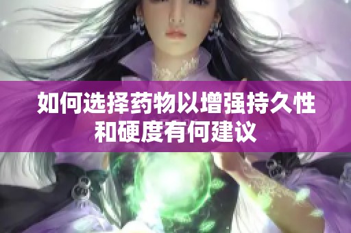 如何选择药物以增强持久性和硬度有何建议