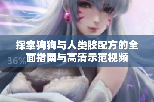 探索狗狗与人类胶配方的全面指南与高清示范视频